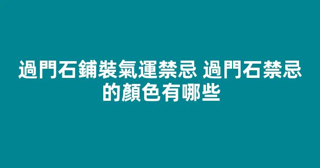 過門石鋪裝氣運禁忌 過門石禁忌的顏色有哪些